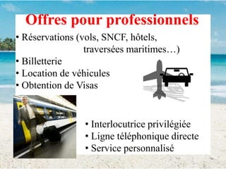 Offres pour professionnels Réservations (vols, SNCF, hôtels,			traversées maritimes…) Billetterie 