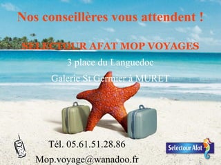 Nos conseillères vous attendent !
SELECTOUR AFAT MOP VOYAGES
3 place du Languedoc
Galerie St Germier à MURET

Tél. 05.61.51.28.86
Mop.voyage@wanadoo.fr

 