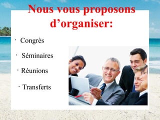 Nous vous proposons
d’organiser:
Congrès

•

Séminaires

•

Réunions

•

•

Transferts

 