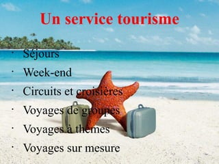 Un service tourisme
•

Séjours

•

Week-end

•

Circuits et croisières

•

Voyages de groupes

•

Voyages à thèmes

•

Voyages sur mesure

 