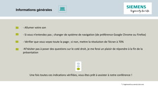 Informations générales
- Allumer votre son
- Si vous n’entendez pas ; changer de système de navigation (de préférence Google Chrome ou Firefox)
- Vérifier que vous voyez toute la page ; si non, mettre la résolution de l’écran à 70%
-N’hésiter pas à poser des questions sur le coté droit, je me ferai un plaisir de répondre à la fin de la
présentation
Une fois toutes ces indications vérifiées, vous êtes prêt à assister à notre conférence !
* L’ingéniosité au service de la vie
 