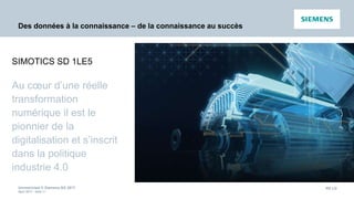 Unrestricted © Siemens AG 2017
April 2017 - slide 21
PD LD
Des données à la connaissance – de la connaissance au succès
Au cœur d’une réelle
transformation
numérique il est le
pionnier de la
digitalisation et s’inscrit
dans la politique
industrie 4.0
SIMOTICS SD 1LE5
 