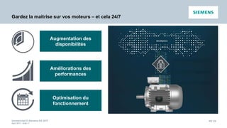 Unrestricted © Siemens AG 2017
April 2017 - slide 47
PD LD
Gardez la maitrise sur vos moteurs – et cela 24/7
Augmentation des
disponibilités
Améliorations des
performances
Optimisation du
fonctionnement
 