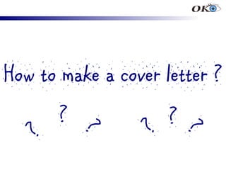 How to make a cover letter ?
       ? ?           ??
               ?
?
 