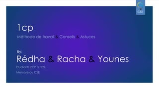 CSE

1cp
Méthode de travail & Conseils & Astuces

By:

Rédha & Racha & Younes
Etudiants 2CP à l’ESI.
Membre au CSE

 