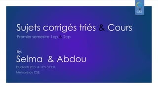 CSE

Sujets corrigés triés & Cours
Premier semestre 1cp & 2cp

By:

Selma & Abdou
Etudiants 2cp & 1CS à l’ESI.
Membre au CSE.

 