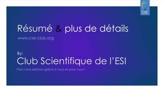 CSE

Résumé & plus de détails
www.cse-club.org

By:

Club Scientifique de l’ESI
Parc nous existons grâce à vous et pour vous !

 