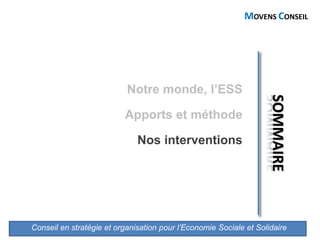 Conseil en stratégie et organisation pour l’Economie Sociale et Solidaire
MOVENS CONSEIL
Notre monde, l’ESS
Apports et méthode
Nos interventions
 