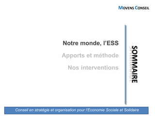 Conseil en stratégie et organisation pour l’Economie Sociale et Solidaire
MOVENS CONSEIL
Notre monde, l’ESS
Apports et méthode
Nos interventions
 