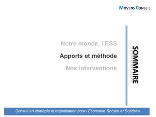 Conseil en stratégie et organisation pour l’Economie Sociale et Solidaire
MOVENS CONSEIL
Notre monde, l’ESS
Apports et méthode
Nos interventions
 