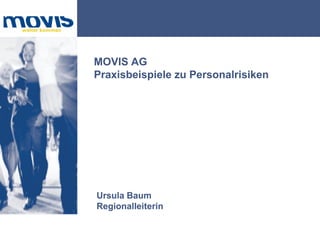 MOVIS AG
Praxisbeispiele zu Personalrisiken




Ursula Baum
Regionalleiterin
 