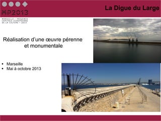 La Digue du Large



Réalisation d’une œuvre pérenne
         et monumentale


§  Marseille
§  Mai à octobre 2013
 