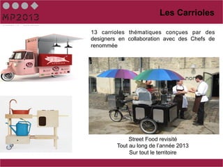 Les Carrioles

13 carrioles thématiques conçues par des
designers en collaboration avec des Chefs de
renommée




              Street Food revisité
         Tout au long de l’année 2013
              Sur tout le territoire
 