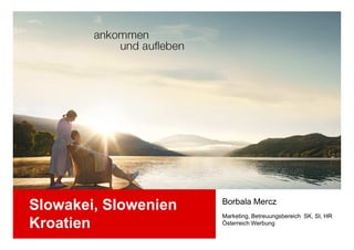 Borbala Mercz
Slowakei, Slowenien
                      Marketing, Betreuungsbereich SK, SI, HR
Kroatien              Österreich Werbung
 