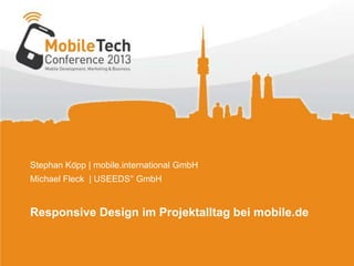 Stephan Köpp | mobile.international GmbH
Michael Fleck | USEEDS° GmbH
Responsive Design im Projektalltag bei mobile.de
 