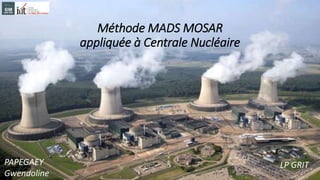 Méthode MADS MOSAR
appliquée à Centrale Nucléaire
PAPEGAEY
Gwendoline
LP GRIT
 