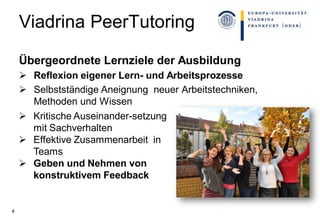 Viadrina PeerTutoring
Übergeordnete Lernziele der Ausbildung
 Reflexion eigener Lern- und Arbeitsprozesse
 Selbstständig...