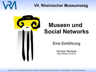 VII. Rheinischer Museumstag Museen und Social Networks Eine Einführung Christian Reinboth Dipl.-Wirtsch.-Inf.(FH) 