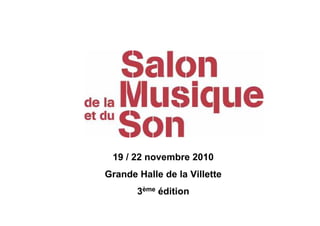 19 / 22 novembre 2010
Grande Halle de la Villette
       3ème édition
 