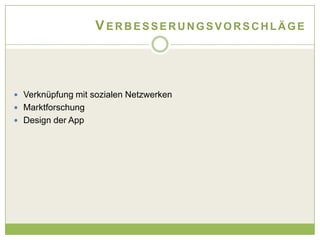 VERBESSERUNGSVORSCHLÄGE




 Verknüpfung mit sozialen Netzwerken
 Marktforschung
 Design der App
 