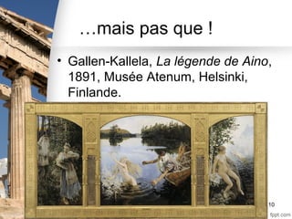 …mais pas que !
• Gallen-Kallela, La légende de Aino,
1891, Musée Atenum, Helsinki,
Finlande.
10
 