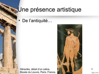 Une présence artistique
• De l’antiquité…
11Héraclès, détail d’un calice,
Musée du Louvre, Paris, France.
 
