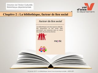 24 janvier 2017– La bibliothèque, levier d’une dynamique sociale – ABF& BPI
Direction de l’Action Culturelle
Bibliothèque départementale
Chapitre 2 : La bibliothèque, facteur de lien social
 
