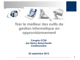 Tirer le meilleur des outils de
gestion informatique en
approvisionnement
Congrès CCSR
par Nancy Beauchemin
Conférencière
25 septembre 2013
1

 