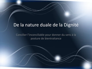 De la nature duale de la Dignité
Concilier l’inconciliable pour donner du sens à la
posture de bientraitance

 