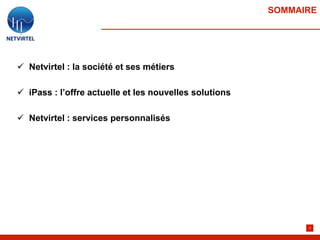 SOMMAIRE




 Netvirtel : la société et ses métiers

 iPass : l’offre actuelle et les nouvelles solutions

 Netvirtel : services personnalisés




                                                              2
 