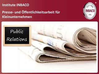 ®
Institute INBACO
Presse- und Öffentlichkeitsarbeit für
Kleinunternehmen
 