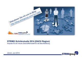 Zürich, Juni 2014
STRIM® Schülerstudie 2014 (DACH Region)
Impulse für ein neues Geschäftsmodell für die Berufsbildung
 