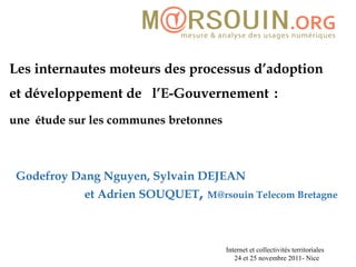 Les internautes moteurs des processus d’adoption et développement de  l’E-Gouvernement   :   une   étude sur les communes bretonnes Godefroy Dang Nguyen, Sylvain DEJEAN  et Adrien SOUQUET ,  M@rsouin Telecom Bretagne 