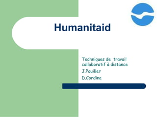 Humanitaid Techniques de  travail collaboratif à distance J.Pouiller D.Cordina 