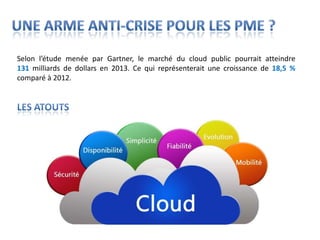 Selon l’étude menée par Gartner, le marché du cloud public pourrait atteindre
131 milliards de dollars en 2013. Ce qui représenterait une croissance de 18,5 %
comparé à 2012.
 