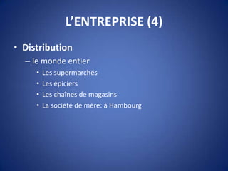 L’ENTREPRISE (4)
• Distribution
– le monde entier
• Les supermarchés
• Les épiciers
• Les chaînes de magasins
• La société de mère: à Hambourg
 