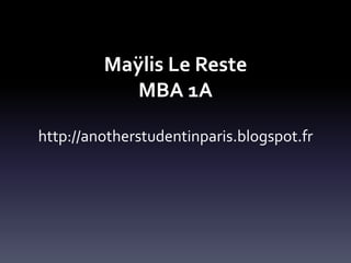 Maÿlis Le Reste
MBA 1A
http://anotherstudentinparis.blogspot.fr

 