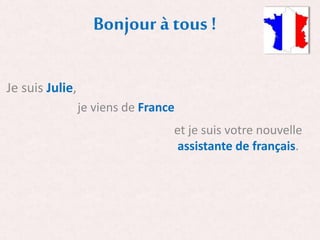 Bonjour à tous !
Je suis Julie,
je viens de France
et je suis votre nouvelle
assistante de français.
 