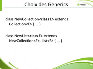 Choix des Generics

class NewCollection<class E> extends
  Collection<E> { ... }

class NewList<class E> extends
  NewCollection<E>, List<E> { ... }
 