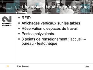 Une bibliothèque au goût du jour RFID Affichages verticaux sur les tables Réservation d’espaces de travail Postes polyvalents 3 points de renseignement : accueil – bureau - testothèque 