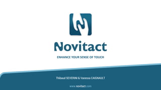 Thibaud SEVERINI & Vanessa CAIGNAULT
ENHANCE YOUR SENSE OF TOUCH
www.novitact.com
 