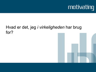 Hvad er det, jeg  i virkeligheden  har brug for? 