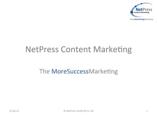NetPress	
  Content	
  Marke.ng	
  

                   The	
  MoreSuccessMarke.ng	
  




22.06.12	
                  ©	
  NetPress	
  GmbH	
  &	
  Co.	
  KG	
     1	
  
 