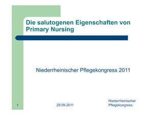 Die salutogenen Eigenschaften von
    Primary Nursing




       Niederrheinischer Pflegekongress 2011




                                   Niederrheinischer
1              29.09.2011          Pflegekongress
 