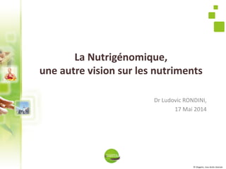 © Vitagenic, tous droits réservés
La Nutrigénomique,
une autre vision sur les nutriments
Dr Ludovic RONDINI,
17 Mai 2014
 