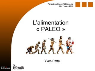 L’alimentation « PALEO » Formation CrossFit Brussels 26-27 mars 2011 Yves Patte 