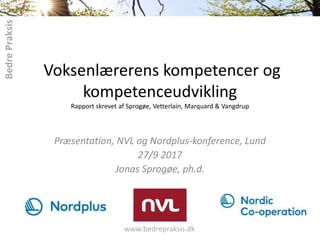 Voksenlærerens kompetencer og
kompetenceudvikling
Rapport skrevet af Sprogøe, Vetterlain, Marquard & Vangdrup
Præsentation, NVL og Nordplus-konference, Lund
27/9 2017
Jonas Sprogøe, ph.d.
 