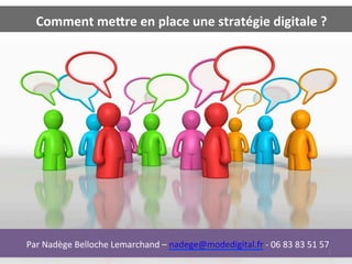  	
  Comment	
  me(re	
  en	
  place	
  une	
  stratégie	
  digitale	
  ?	
  




	
  Par	
  Nadège	
  Belloche	
  Lemarchand	
  –	
  nadege@modedigital.fr	
  -­‐	
  06	
  83	
  83	
  51	
  57	
  
                                                                                                                1	
  
 