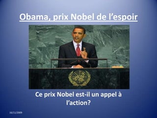 Obama, prix Nobel de l’espoir Ce prix Nobel est-il un appel à l’action? 16/11/09 