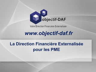 La Direction Financière Externalisée
pour les PME
www.objectif-daf.fr
 
